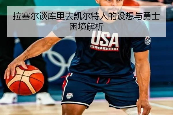拉塞尔谈库里去凯尔特人的设想与勇士困境解析